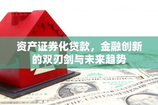 惠山资产证券化贷款，金融创新的双刃剑与未来趋势