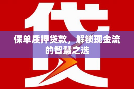 惠山保单质押贷款，解锁现金流的智慧之选