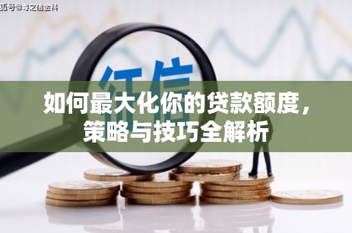 惠山如何最大化你的贷款额度，策略与技巧全解析