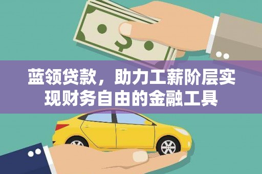 惠山蓝领贷款，助力工薪阶层实现财务自由的金融工具
