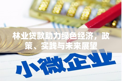 惠山林业贷款助力绿色经济，政策、实践与未来展望