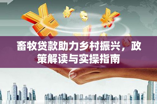 惠山畜牧贷款助力乡村振兴，政策解读与实操指南