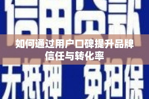 惠山如何通过用户口碑提升品牌信任与转化率