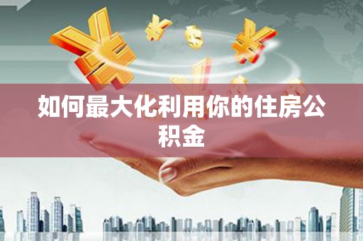 惠山如何最大化利用你的住房公积金