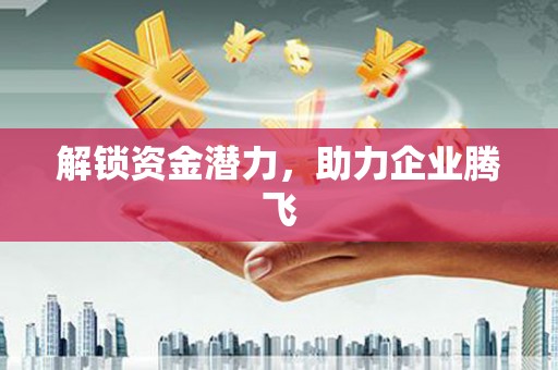 惠山解锁资金潜力，助力企业腾飞