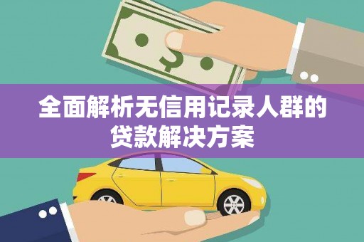 惠山全面解析无信用记录人群的贷款解决方案